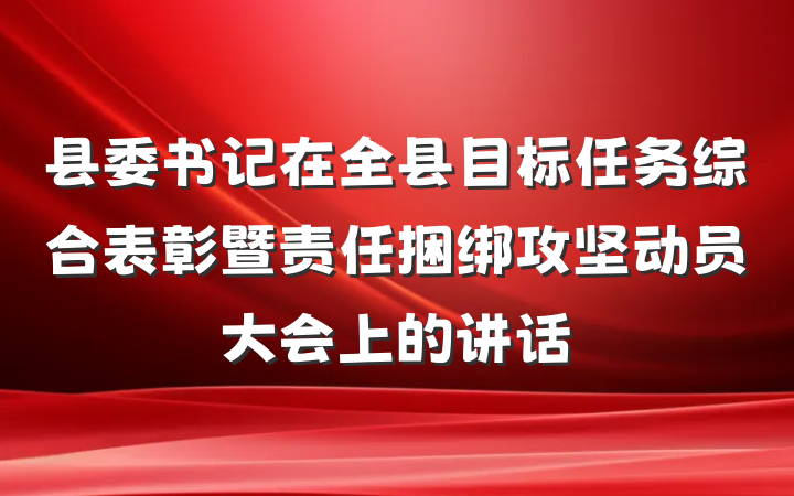 县委书记在全县目标任务综合表彰暨责任捆绑攻坚动员大会上的讲话