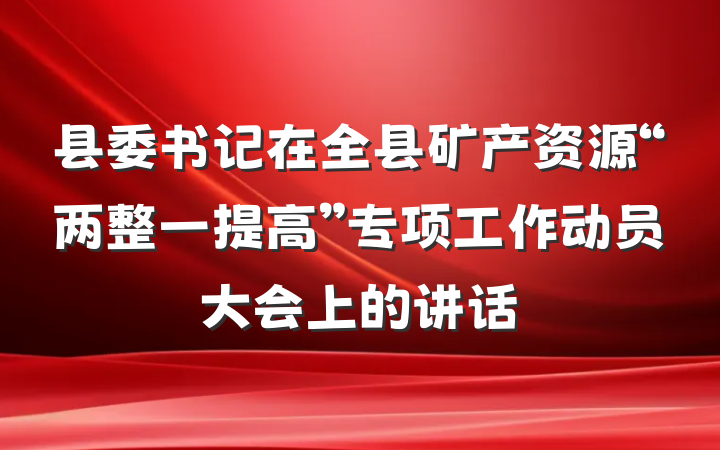 县委书记在全县矿产资源“两整一提高”专项工作动员大会上的讲话