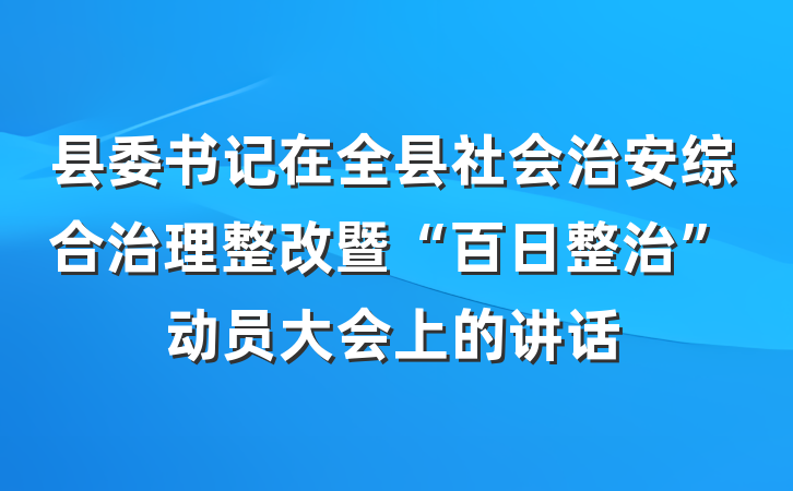 县委书记在全县社会治安综合治理整改暨“百日整治”动员大会上的讲话