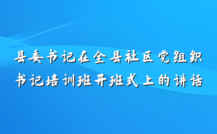 县委书记在全县社区党组织书记培训班开班式上的讲话