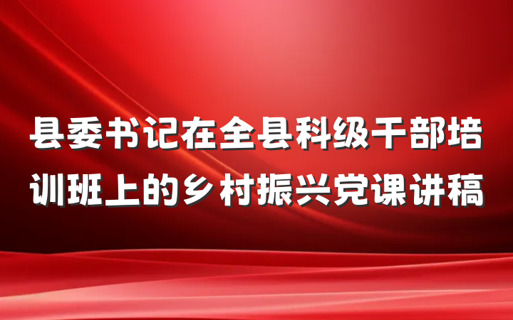 县委书记在全县科级干部培训班上的乡村振兴党课讲稿