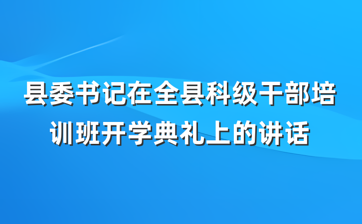 县委书记在全县科级干部培训班开学典礼上的讲话