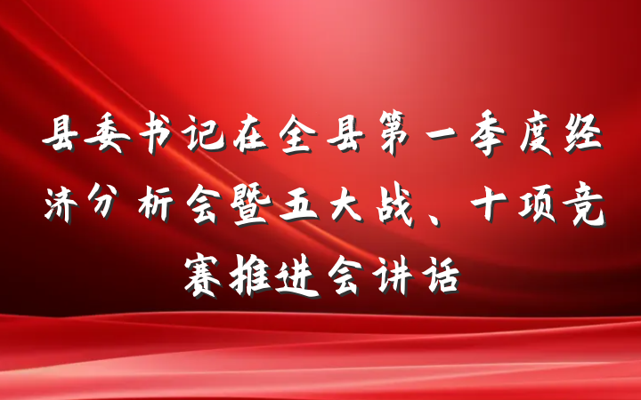 县委书记在全县第一季度经济分析会暨五大战、十项竞赛推进会讲话
