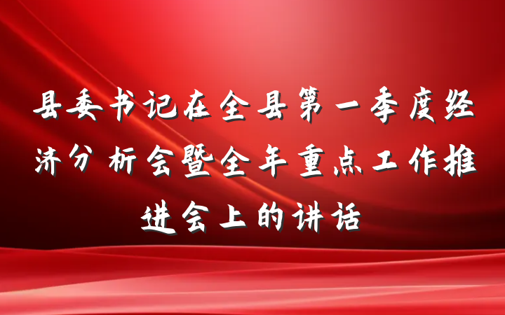 县委书记在全县第一季度经济分析会暨全年重点工作推进会上的讲话