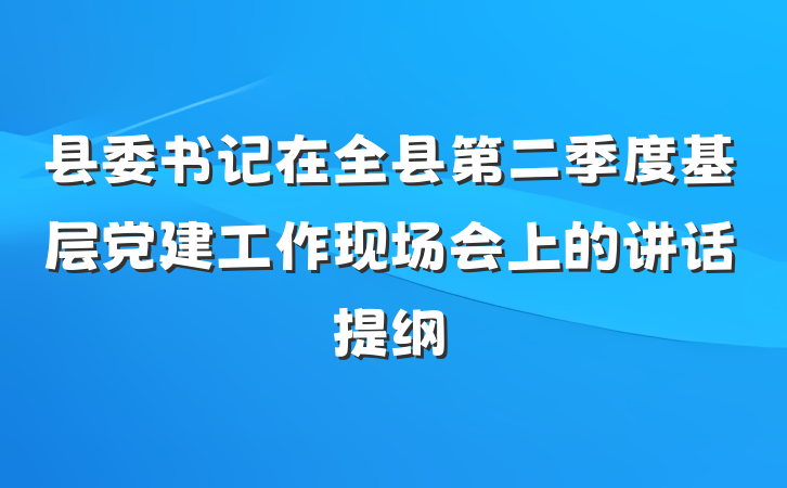 县委书记在全县第二季度基层党建工作现场会上的讲话提纲