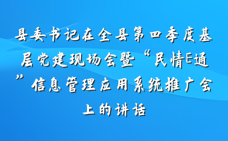 县委书记在全县第四季度基层党建现场会暨“民情E通”信息管理应用系统推广会上的讲话