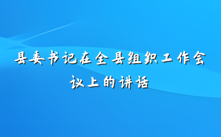 县委书记在全县组织工作会议上的讲话