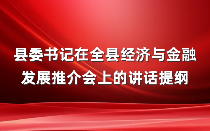 县委书记在全县经济与金融发展推介会上的讲话提纲