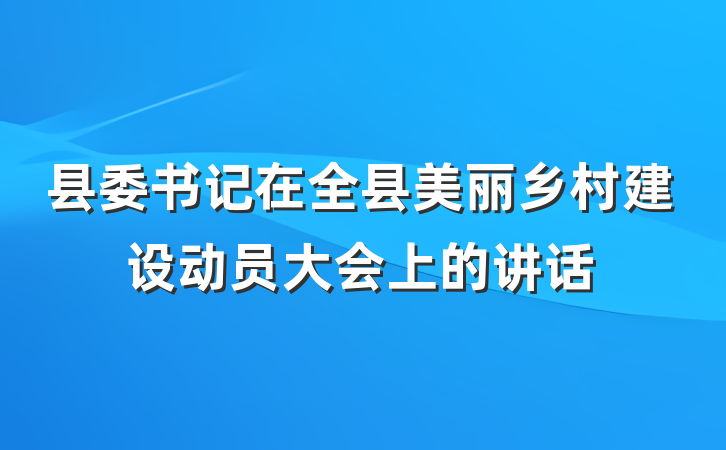 县委书记在全县美丽乡村建设动员大会上的讲话
