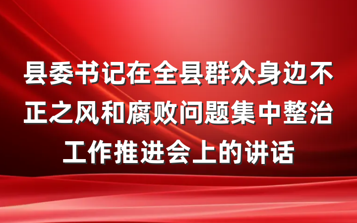 县委书记在全县群众身边不正之风和腐败问题集中整治工作推进会上的讲话