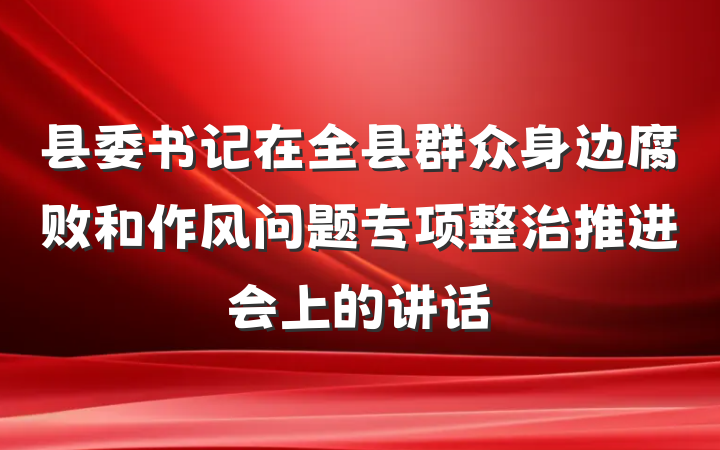 县委书记在全县群众身边腐败和作风问题专项整治推进会上的讲话