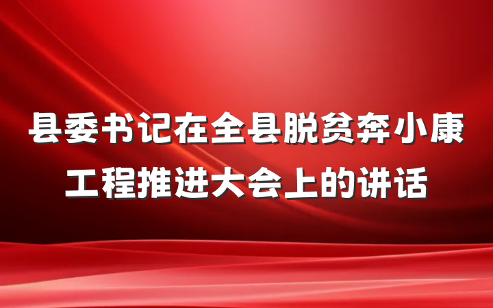 县委书记在全县脱贫奔小康工程推进大会上的讲话