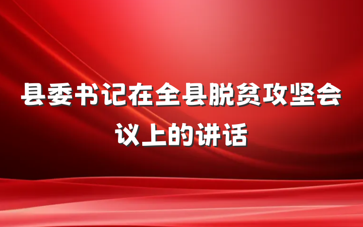 县委书记在全县脱贫攻坚会议上的讲话