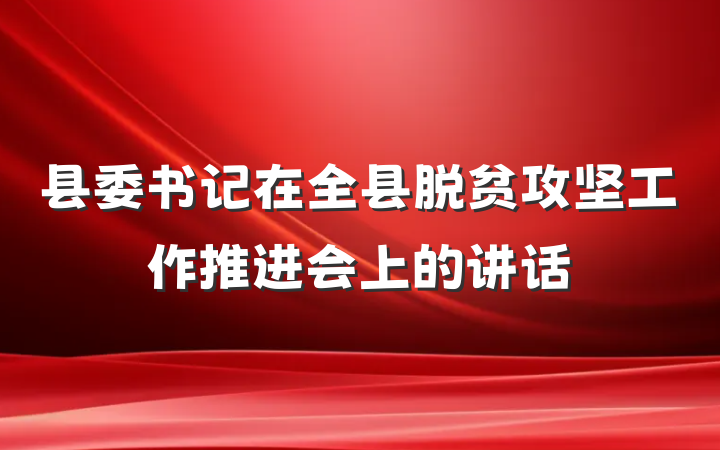 县委书记在全县脱贫攻坚工作推进会上的讲话