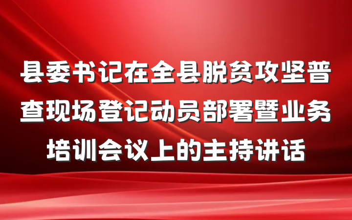 县委书记在全县脱贫攻坚普查现场登记动员部署暨业务培训会议上的主持讲话