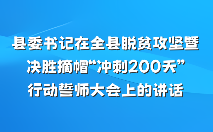 县委书记在全县脱贫攻坚暨决胜摘帽“冲刺200天”行动誓师大会上的讲话