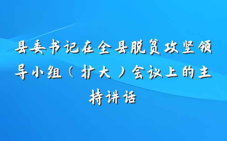 县委书记在全县脱贫攻坚领导小组（扩大）会议上的主持讲话