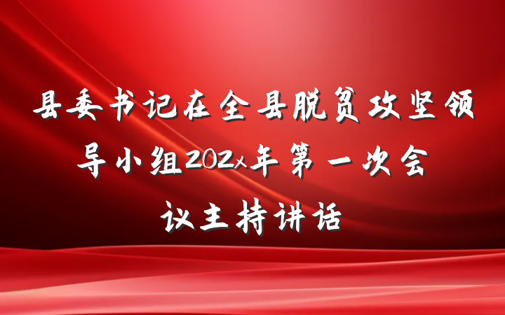 县委书记在全县脱贫攻坚领导小组202x年第一次会议主持讲话