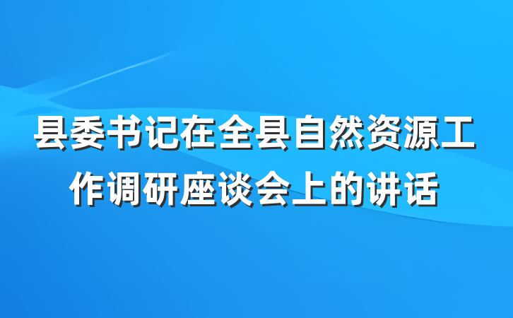 县委书记在全县自然资源工作调研座谈会上的讲话