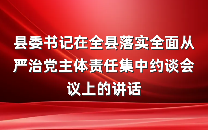 县委书记在全县落实全面从严治党主体责任集中约谈会议上的讲话