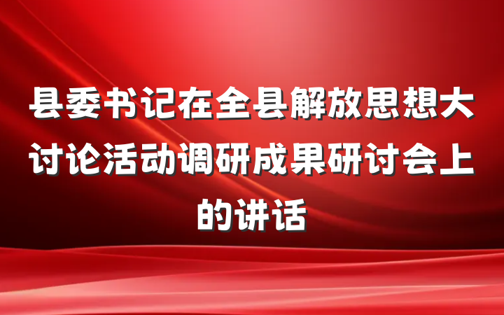 县委书记在全县解放思想大讨论活动调研成果研讨会上的讲话