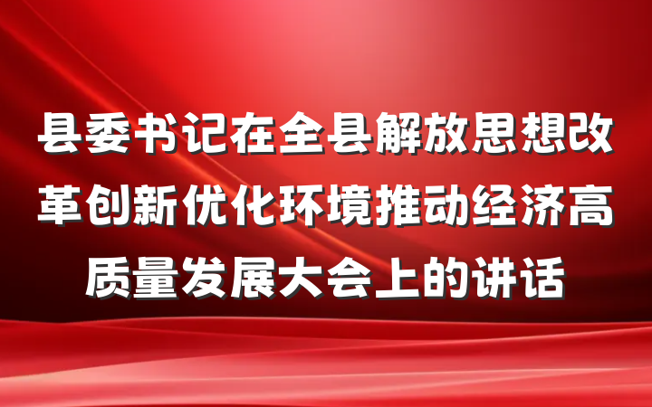 县委书记在全县解放思想改革创新优化环境推动经济高质量发展大会上的讲话