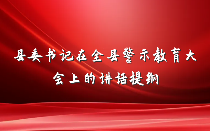 县委书记在全县警示教育大会上的讲话提纲