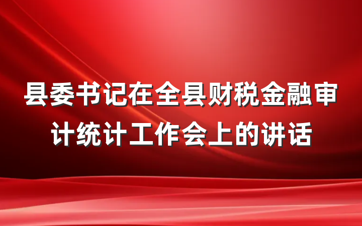 县委书记在全县财税金融审计统计工作会上的讲话