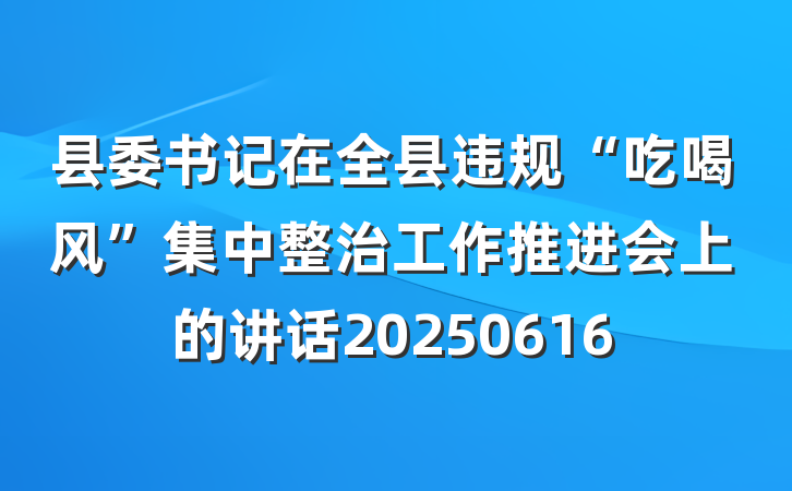 县委书记在全县违规“吃喝风”集中整治工作推进会上的讲话20250616