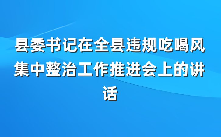 县委书记在全县违规吃喝风集中整治工作推进会上的讲话