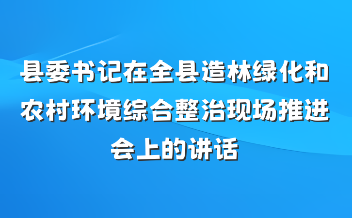 县委书记在全县造林绿化和农村环境综合整治现场推进会上的讲话