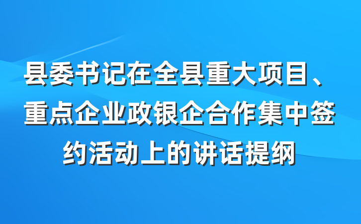 县委书记在全县重大项目、重点企业政银企合作集中签约活动上的讲话提纲