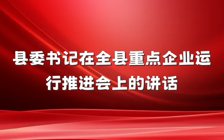 县委书记在全县重点企业运行推进会上的讲话