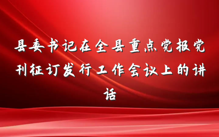 县委书记在全县重点党报党刊征订发行工作会议上的讲话