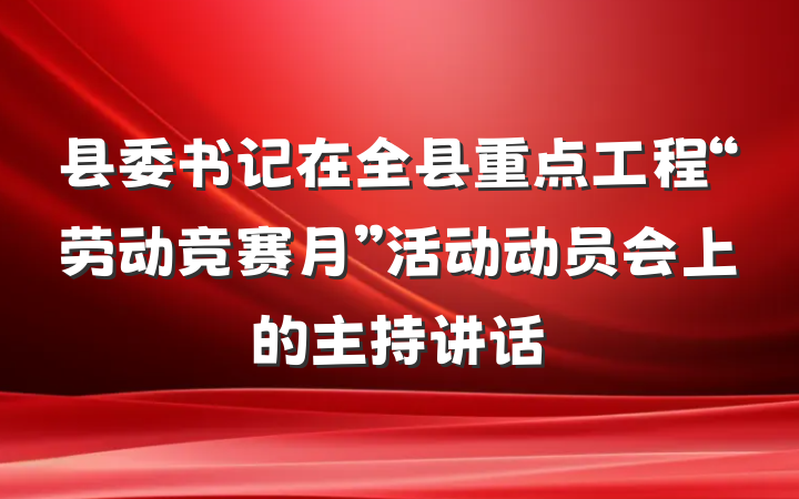 县委书记在全县重点工程“劳动竞赛月”活动动员会上的主持讲话