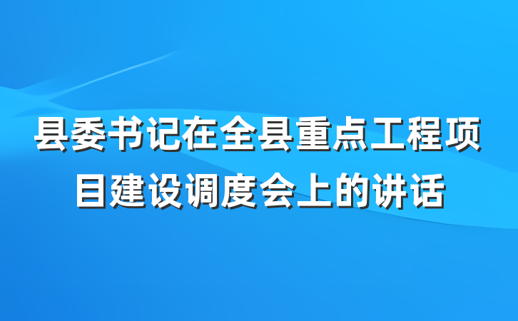 县委书记在全县重点工程项目建设调度会上的讲话