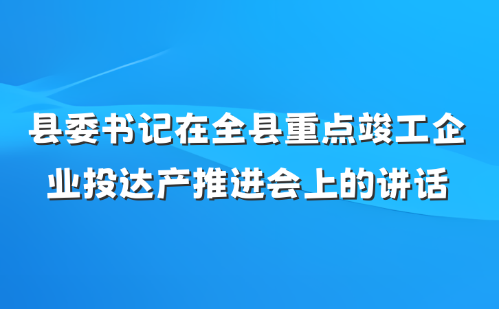 县委书记在全县重点竣工企业投达产推进会上的讲话