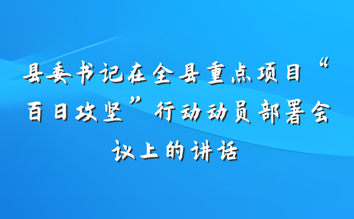 县委书记在全县重点项目“百日攻坚”行动动员部署会议上的讲话