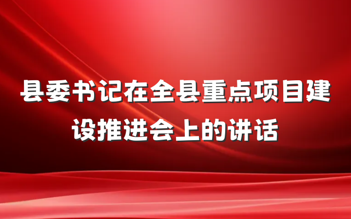 县委书记在全县重点项目建设推进会上的讲话