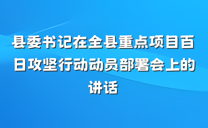 县委书记在全县重点项目百日攻坚行动动员部署会上的讲话