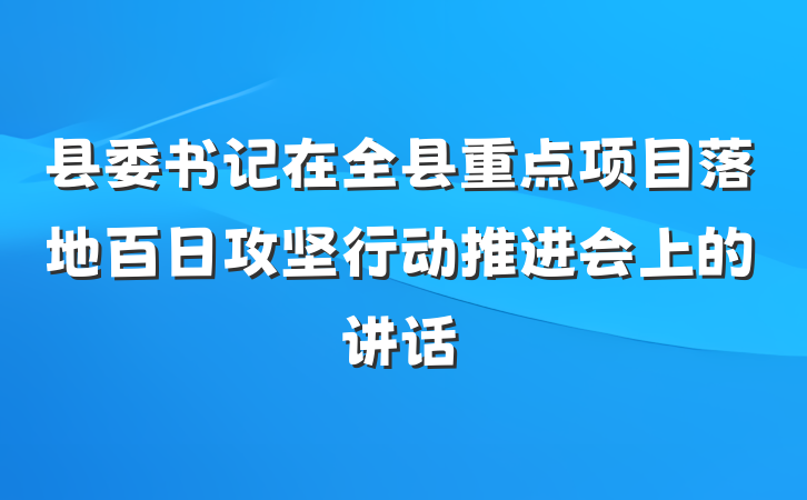 县委书记在全县重点项目落地百日攻坚行动推进会上的讲话