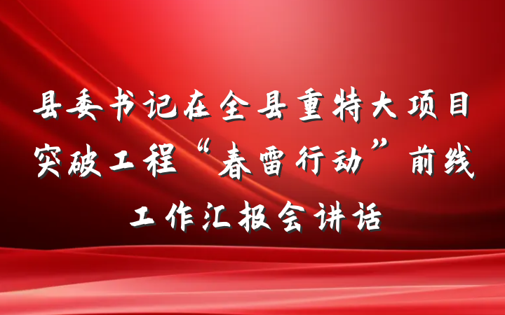 县委书记在全县重特大项目突破工程“春雷行动”前线工作汇报会讲话