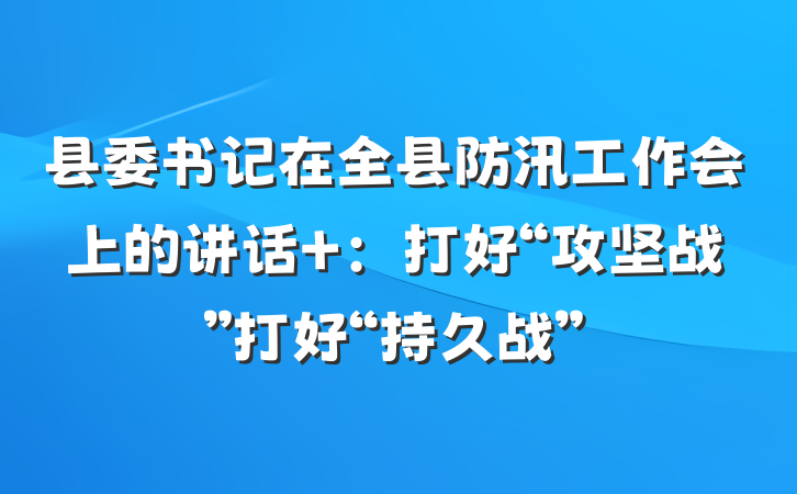 县委书记在全县防汛工作会上的讲话 ：打好“攻坚战”打好“持久战”