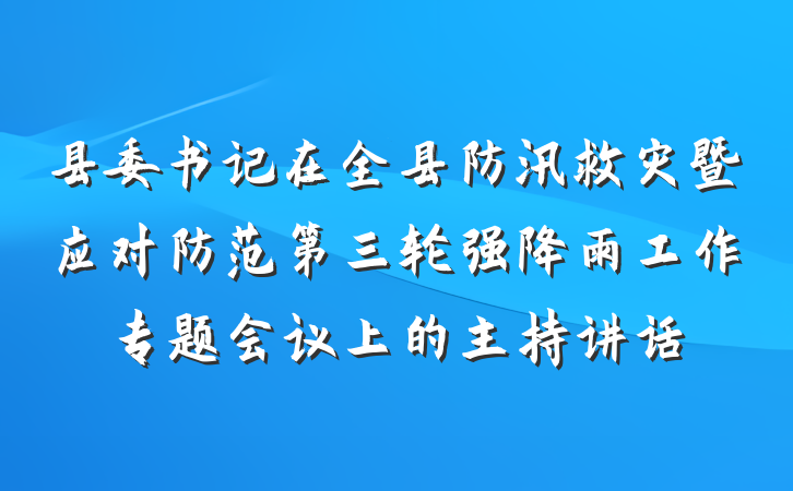 县委书记在全县防汛救灾暨应对防范第三轮强降雨工作专题会议上的主持讲话