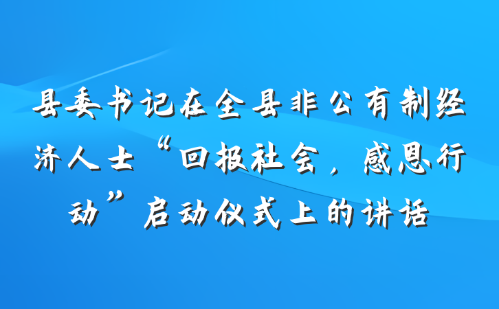 县委书记在全县非公有制经济人士“回报社会，感恩行动”启动仪式上的讲话