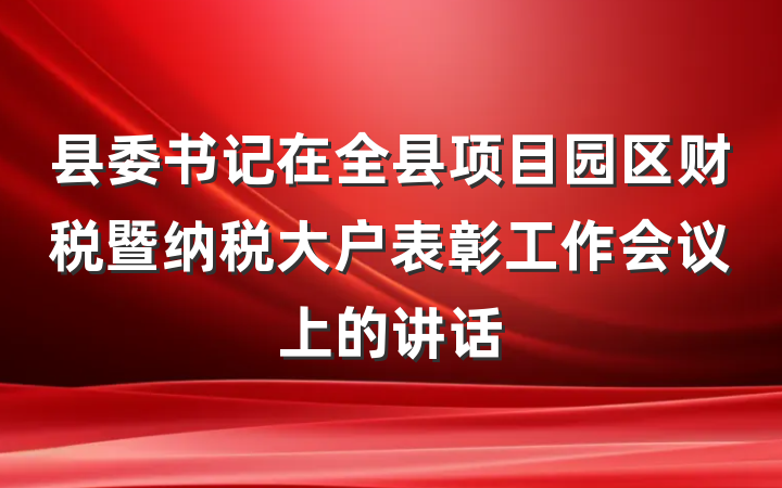 县委书记在全县项目园区财税暨纳税大户表彰工作会议上的讲话