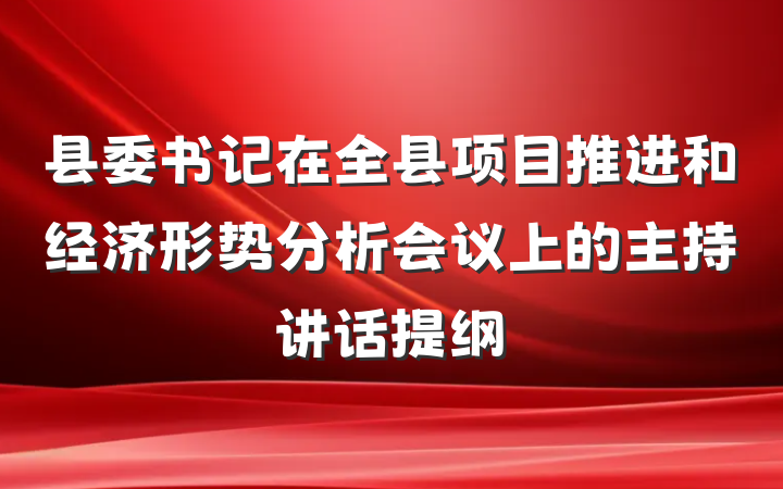 县委书记在全县项目推进和经济形势分析会议上的主持讲话提纲