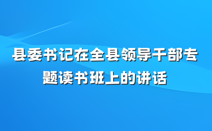 县委书记在全县领导干部专题读书班上的讲话
