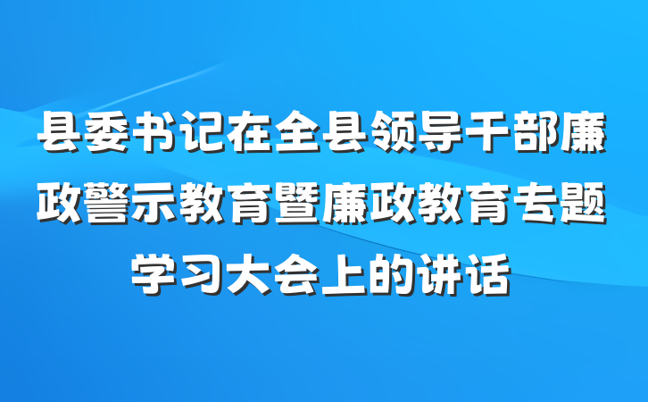 县委书记在全县领导干部廉政警示教育暨廉政教育专题学习大会上的讲话