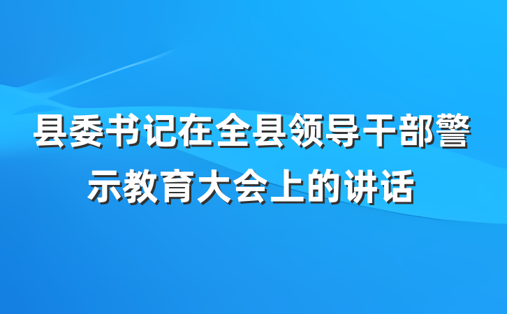 县委书记在全县领导干部警示教育大会上的讲话